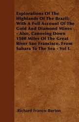 Explorations of the Highlands of the Brazil; With a Full Account of the Gold and Diamond Mines - Also, Canoeing Down 1500 Miles of the Great River Sao - Burton Richard Francis