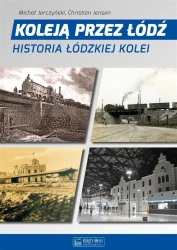 Koleją przez Łódź. Historia łódzkiej kolei - Michał Jerczyński, Christian Jensen