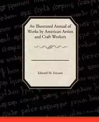 An Illustrated Annual of Works by American Artists and Craft Workers - Edward M. Ericson