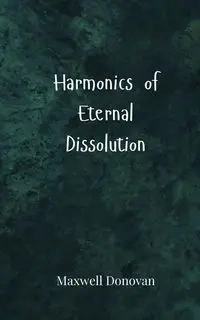 Harmonics of Eternal Dissolution - Donovan Maxwell
