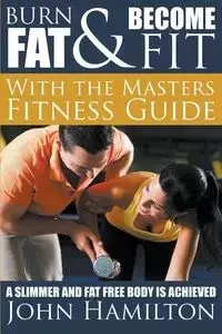 Burn Fat and Become Fit with the Masters Fitness Guide - John Hamilton