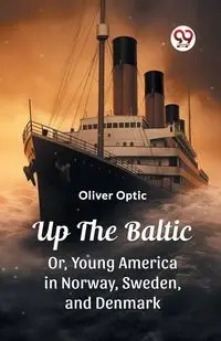 Up The Baltic Or, Young America in Norway, Sweden, and Denmark - Oliver Optic