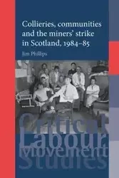 Collieries, communities and the miners' strike in Scotland, 1984-85 - Jim Phillips