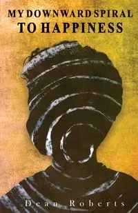 My Downward Spiral To Happiness - Dean Roberts