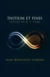 Initium et finis (principio y fin) - Alan Corona Moncisvais