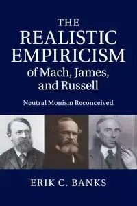 The Realistic Empiricism of Mach, James, and Russell - Erik C. Banks