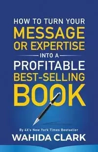 How To Turn Your Message or Expertise Into A Profitable Best-Selling Book - Clark Wahida