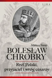 Bolesław Chrobry. Król Polski, Przyjaciel I Wróg.. - Mariusz Samp