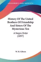 History Of The United Brothers Of Friendship And Sisters Of The Mysterious Ten - Gibson W. H.