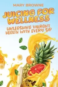 Juicing for Wellness - Mary Browne