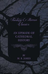 An Episode of Cathedral History (Fantasy and Horror Classics) - James M. R.