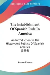The Establishment Of Spanish Rule In America - Moses Bernard