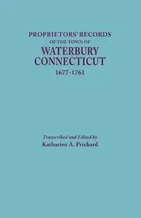 Proprietors' Records of the Town of Waterbury, Connecticut, 1677-1761 - Prichard Katharine A.