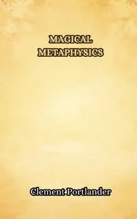 Magical Metaphysics - Clement Portlander