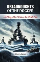 Dreadnoughts of the Dogger A Story of the War on the North Sea - Robert Leighton
