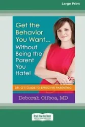 Get the Behavior You Want ... Without Being the Parent You Hate! - Deborah Gilboa