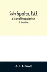 Sixty squadron, R.A.F.; a history of the squadron from its formation - J. L. Scott A.