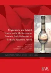 Unguentaria and Related Vessels in the Mediterranean from the Early Hellenistic to the Early Byzantine Period - Lafli Ergün
