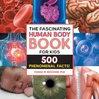 The Fascinating Human Body Book for Kids - Donna M. Bozzone