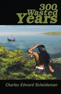 300 Wasted Years - Charles Edward Scheideman