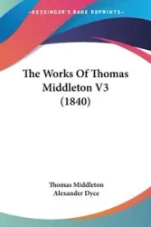 The Works Of Thomas Middleton V3 (1840) - Thomas Middleton