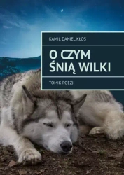 O czym śnią wilki. Tomik poezji - Kamil Daniel Kłos