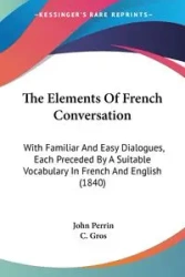 The Elements Of French Conversation - John Perrin