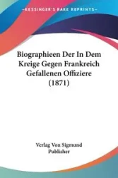 Biographieen Der In Dem Kreige Gegen Frankreich Gefallenen Offiziere (1871) - Von Verlag Sigmund Publisher