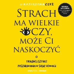 audiobook Strach ma wielkie oczy, może Ci naskoczyć. O trudnej sztuce poszukiwania w sobie odwagi - Dr Katarzyna Czyż