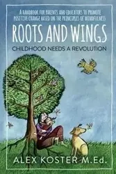 Roots and Wings - Childhood Needs A Revolution - Alex Koster M. Ed.