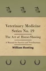 Veterinary Medicine Series No. 19 - The Art Of Horse-Shoeing - A Manual For Farriers And Veterinarians - William Hunting