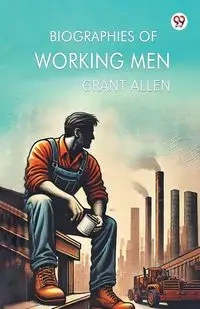 Biographies Of Working Men - Allen Grant