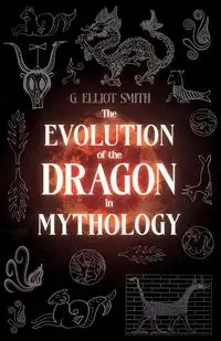 The Evolution of the Dragon in Mythology - Elliot Smith G.