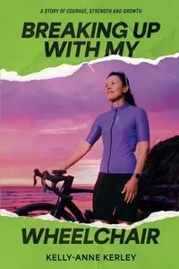 Breaking Up With My Wheelchair - Kerley Kelly-Anne
