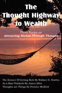 The Thought Highway to Wealth - Three Books on Attracting Riches Through Thought - Wallace D. Wattles