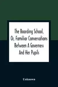 The Boarding School, Or, Familiar Conversations Between A Governess And Her Pupils - Unknown