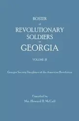 Roster of Revolutionary Soldiers in Georgia. Volume III. Georgia Society Daughters of the American Revolution - McCall Mrs. Howard H.