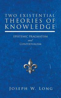 Two Existential Theories of Knowledge - W. Long Joseph