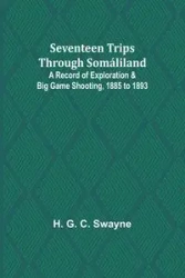 Seventeen trips through Somáliland;A record of exploration & big game shooting, 1885 to 1893 - Swayne H. G.