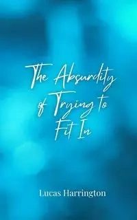 The Absurdity of Trying to Fit In - Lucas Harrington