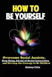 How To Be Yourself - Antony Felix