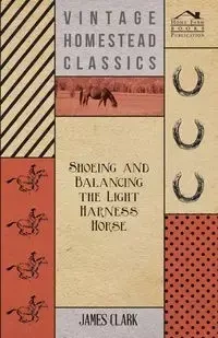 Shoeing And Balancing The Light Harness Horse - Clark James