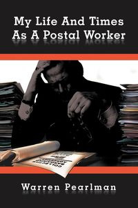 My Life and Times as a Postal Worker - Warren Pearlman