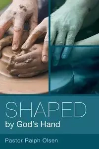 Shaped by God's Hand - Ralph Olsen Pastor