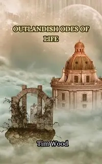 Outlandish Odes of Life - Tim Wood