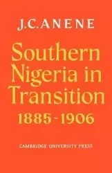 Southern Nigeria in Transition 1885 1906 - Anene J. C.