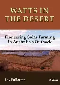 Watts in the Desert. Pioneering Solar Farming in Australia's Outback - Fullarton Lex