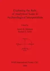 Exploring the Role of Analytical Scale in Archaeological Interpretation - Mathieu James R.