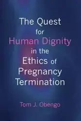 The Quest for Human Dignity in the Ethics of Pregnancy Termination - Tom Joel Obengo