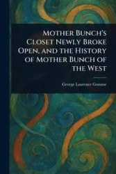 Mother Bunch's Closet Newly Broke Open, and the History of Mother Bunch of the West - George Laurence Gomme